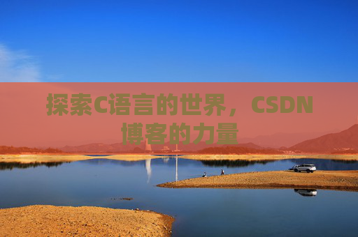 探索C语言的世界,CSDN博客的力量 探索C语言的世界,CSDN博客的力量